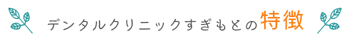 デンタルクリニックすぎもとの特徴